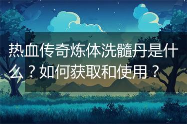 热血传奇炼体洗髓丹是什么？如何获取和使用？
