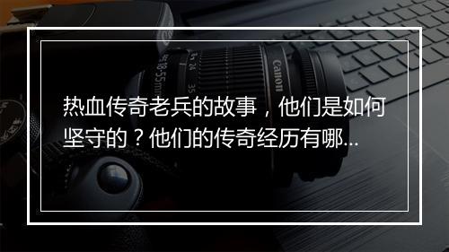 热血传奇老兵的故事，他们是如何坚守的？他们的传奇经历有哪些？
