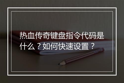 热血传奇键盘指令代码是什么？如何快速设置？