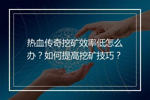 热血传奇挖矿效率低怎么办？如何提高挖矿技巧？