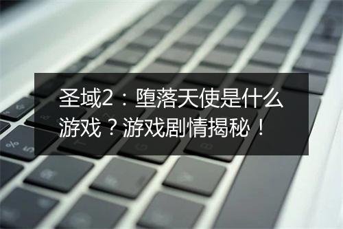 圣域2：堕落天使是什么游戏？游戏剧情揭秘！