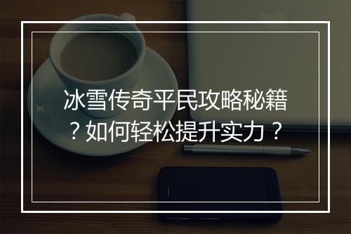 冰雪传奇平民攻略秘籍？如何轻松提升实力？
