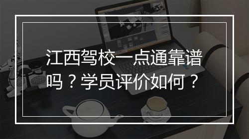 江西驾校一点通靠谱吗？学员评价如何？