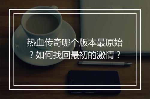热血传奇哪个版本最原始？如何找回最初的激情？