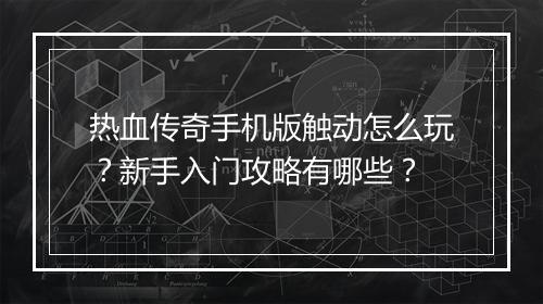 热血传奇手机版触动怎么玩？新手入门攻略有哪些？
