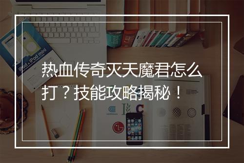 热血传奇灭天魔君怎么打？技能攻略揭秘！
