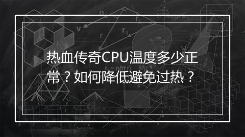 热血传奇CPU温度多少正常？如何降低避免过热？