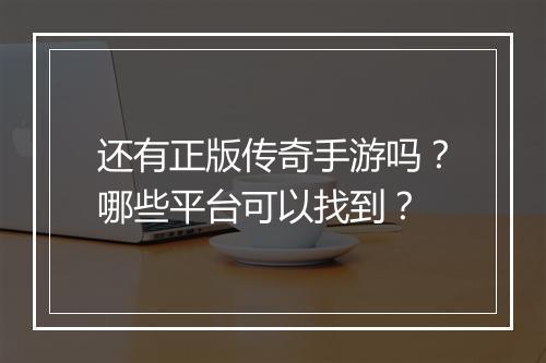 还有正版传奇手游吗？哪些平台可以找到？