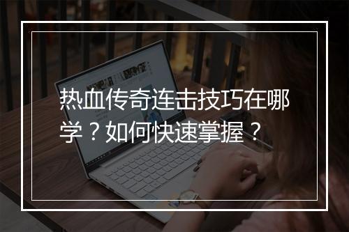 热血传奇连击技巧在哪学？如何快速掌握？