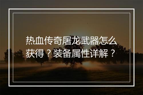 热血传奇屠龙武器怎么获得？装备属性详解？