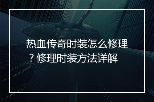 热血传奇时装怎么修理？修理时装方法详解
