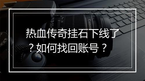 热血传奇挂石下线了？如何找回账号？
