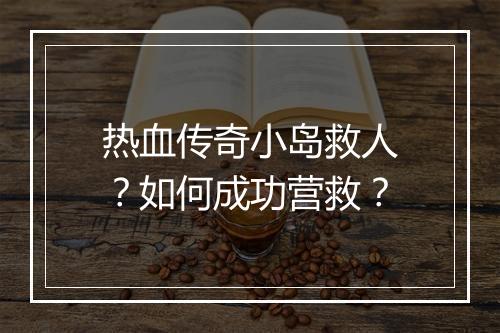 热血传奇小岛救人？如何成功营救？