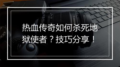 热血传奇如何杀死地狱使者？技巧分享！
