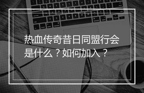 热血传奇昔日同盟行会是什么？如何加入？