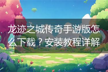 龙迹之城传奇手游版怎么下载？安装教程详解
