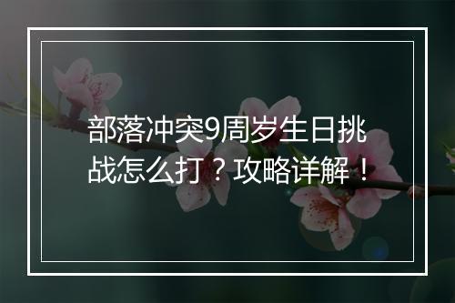 部落冲突9周岁生日挑战怎么打？攻略详解！