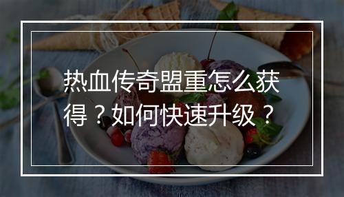 热血传奇盟重怎么获得？如何快速升级？