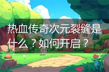 热血传奇次元裂缝是什么？如何开启？