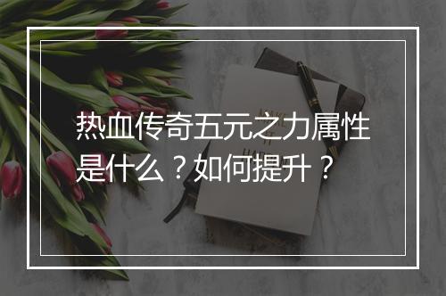 热血传奇五元之力属性是什么？如何提升？