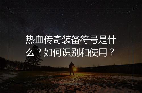 热血传奇装备符号是什么？如何识别和使用？
