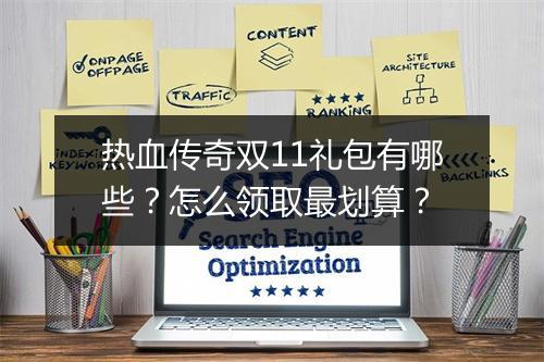热血传奇双11礼包有哪些？怎么领取最划算？