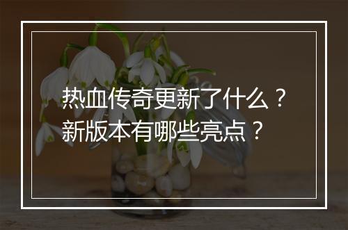 热血传奇更新了什么？新版本有哪些亮点？