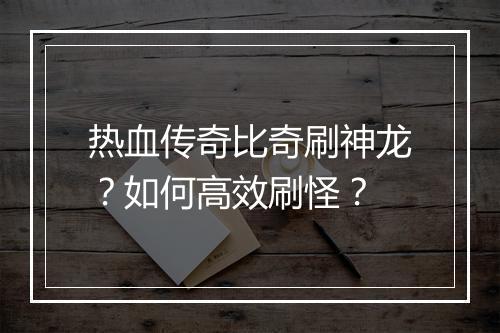 热血传奇比奇刷神龙？如何高效刷怪？
