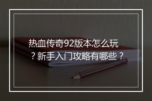 热血传奇92版本怎么玩？新手入门攻略有哪些？