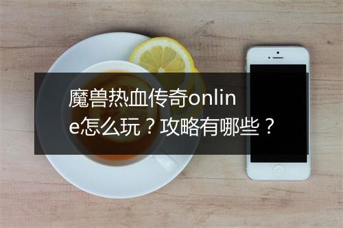 魔兽热血传奇online怎么玩？攻略有哪些？