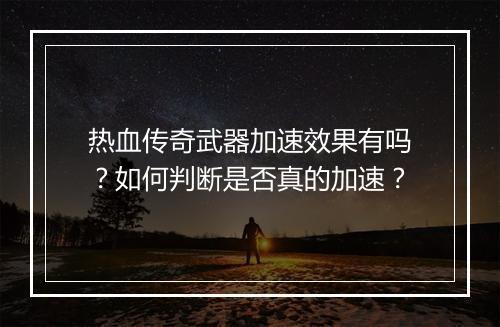 热血传奇武器加速效果有吗？如何判断是否真的加速？