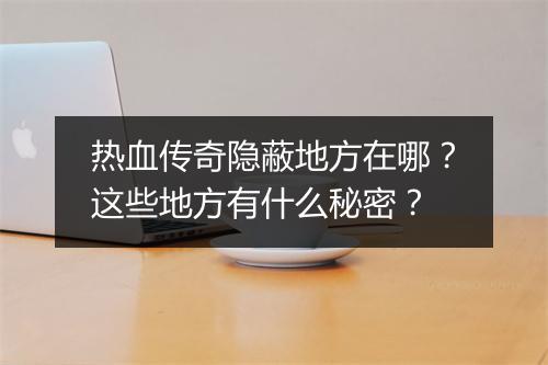热血传奇隐蔽地方在哪？这些地方有什么秘密？