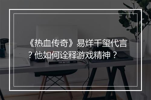 《热血传奇》易烊千玺代言？他如何诠释游戏精神？