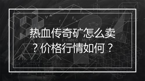 热血传奇矿怎么卖？价格行情如何？