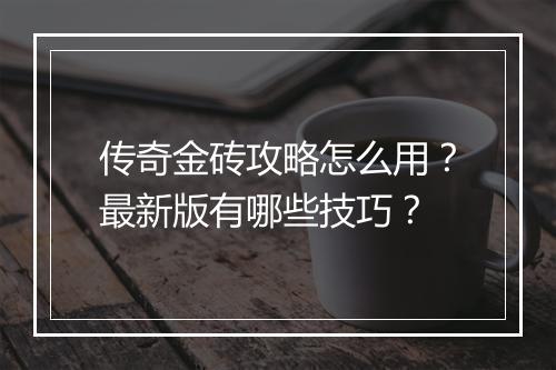 传奇金砖攻略怎么用？最新版有哪些技巧？