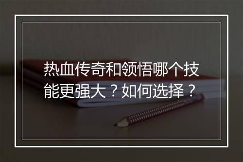 热血传奇和领悟哪个技能更强大？如何选择？