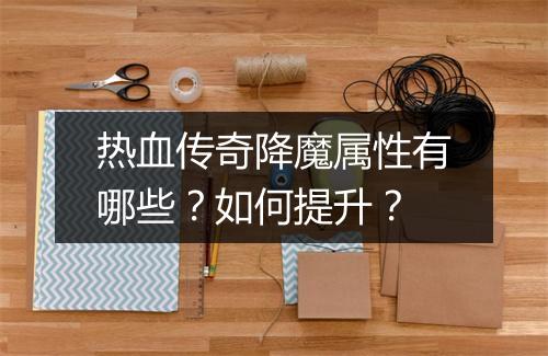 热血传奇降魔属性有哪些？如何提升？