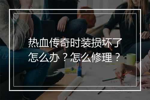 热血传奇时装损坏了怎么办？怎么修理？