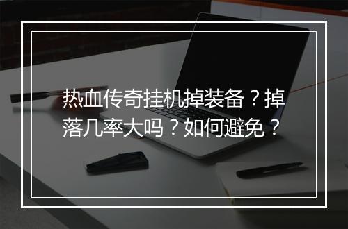 热血传奇挂机掉装备？掉落几率大吗？如何避免？