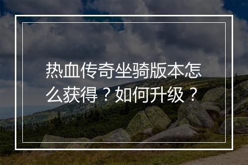 热血传奇坐骑版本怎么获得？如何升级？