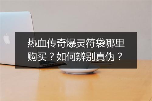 热血传奇爆灵符袋哪里购买？如何辨别真伪？