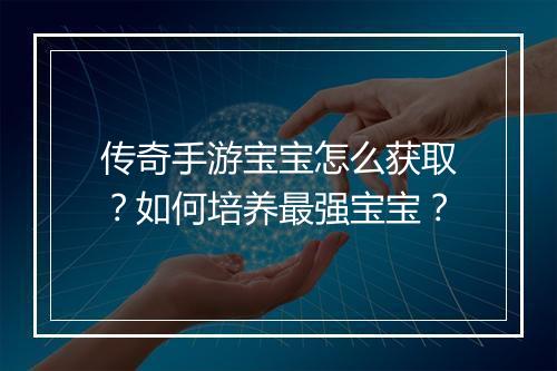 传奇手游宝宝怎么获取？如何培养最强宝宝？