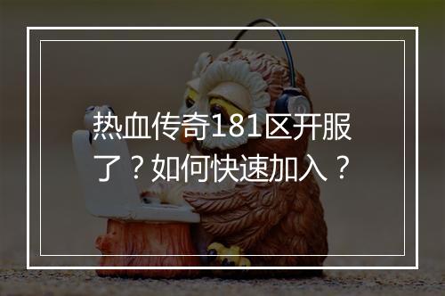 热血传奇181区开服了？如何快速加入？