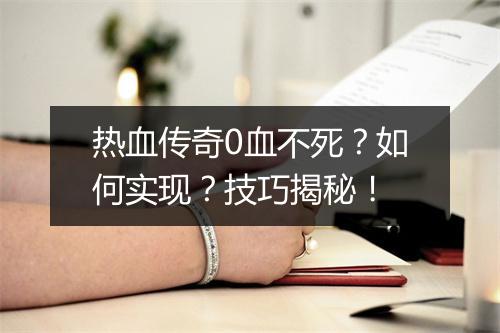 热血传奇0血不死？如何实现？技巧揭秘！