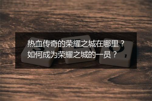热血传奇的荣耀之城在哪里？如何成为荣耀之城的一员？