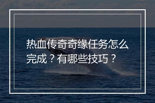 热血传奇奇缘任务怎么完成？有哪些技巧？