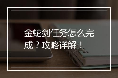 金蛇剑任务怎么完成？攻略详解！