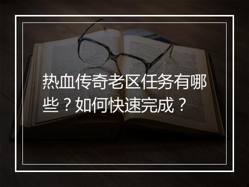 热血传奇老区任务有哪些？如何快速完成？