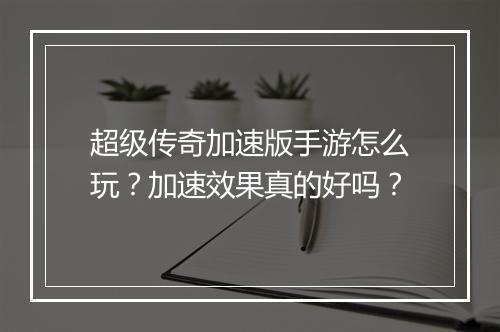 超级传奇加速版手游怎么玩？加速效果真的好吗？