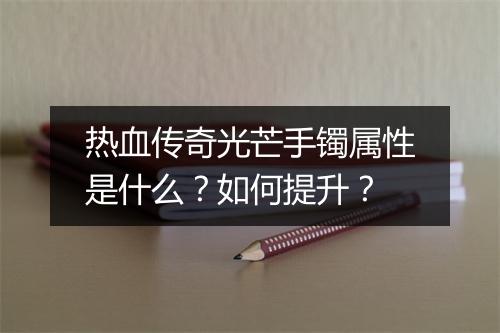 热血传奇光芒手镯属性是什么？如何提升？